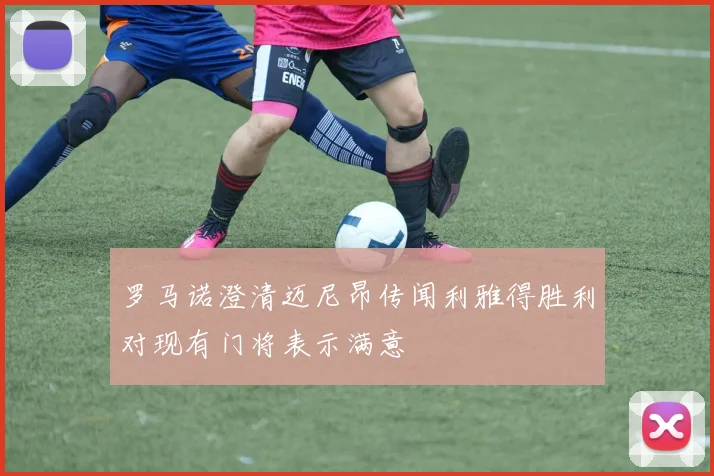 罗马诺澄清迈尼昂传闻利雅得胜利对现有门将表示满意