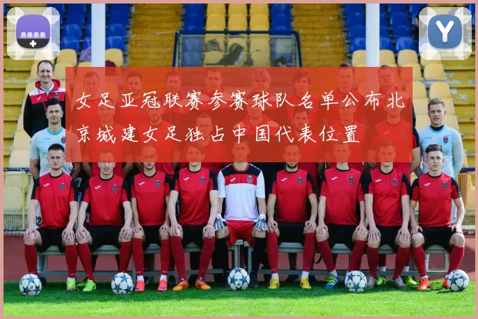 女足亚冠联赛参赛球队名单公布北京城建女足独占中国代表位置