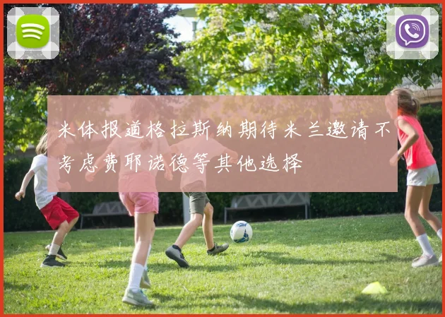 米体报道格拉斯纳期待米兰邀请不考虑费耶诺德等其他选择
