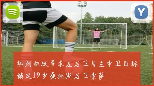 热刺积极寻求左后卫与左中卫目标锁定19岁桑托斯后卫索萨