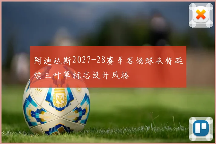 阿迪达斯2027-28赛季客场球衣将延续三叶草标志设计风格