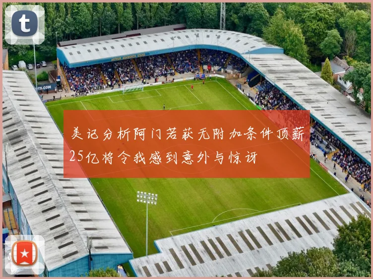 美记分析阿门若获无附加条件顶薪25亿将令我感到意外与惊讶