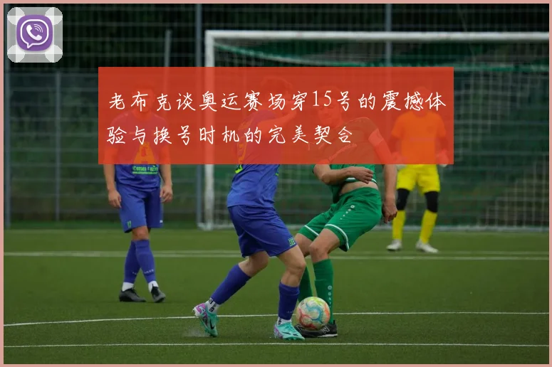 老布克谈奥运赛场穿15号的震撼体验与换号时机的完美契合