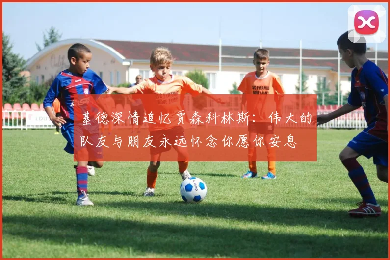 基德深情追忆贾森科林斯：伟大的队友与朋友永远怀念你愿你安息