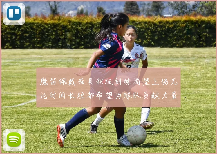 魔笛佩戴面具积极训练渴望上场无论时间长短都希望为球队贡献力量