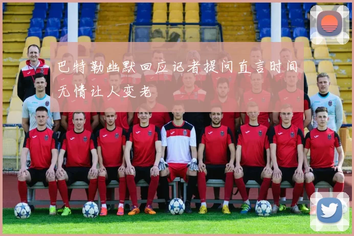 巴特勒幽默回应记者提问直言时间无情让人变老